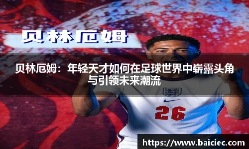 贝林厄姆：年轻天才如何在足球世界中崭露头角与引领未来潮流