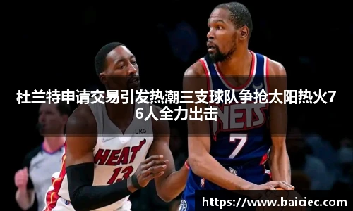 杜兰特申请交易引发热潮三支球队争抢太阳热火76人全力出击