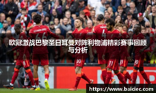 欧冠激战巴黎圣日耳曼对阵利物浦精彩赛事回顾与分析