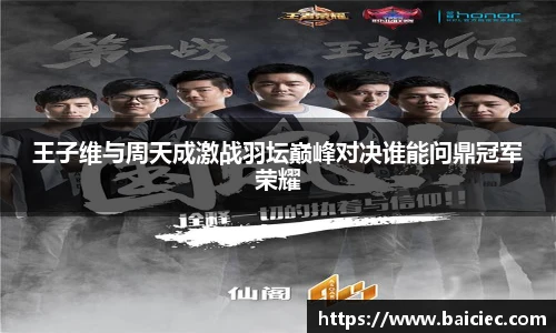 王子维与周天成激战羽坛巅峰对决谁能问鼎冠军荣耀