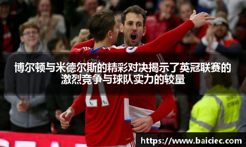 博尔顿与米德尔斯的精彩对决揭示了英冠联赛的激烈竞争与球队实力的较量
