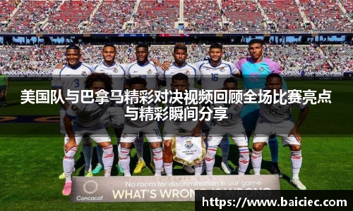 美国队与巴拿马精彩对决视频回顾全场比赛亮点与精彩瞬间分享