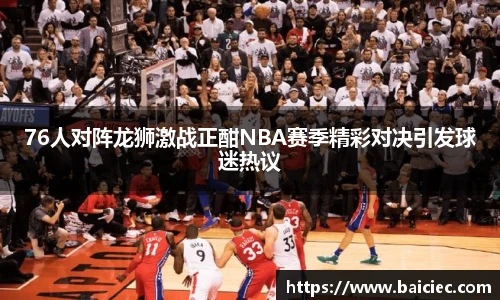 76人对阵龙狮激战正酣NBA赛季精彩对决引发球迷热议