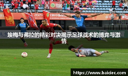 埃梅与弗拉的精彩对决揭示足球战术的博弈与激情