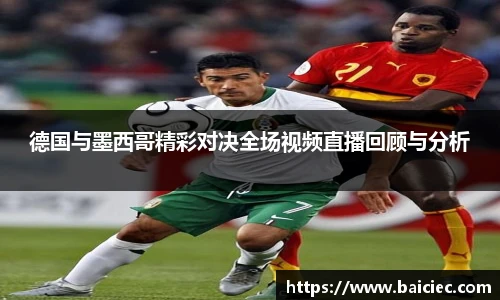 德国与墨西哥精彩对决全场视频直播回顾与分析