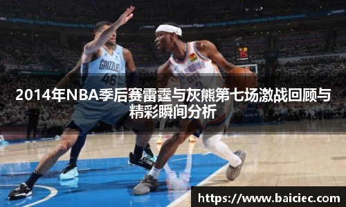 2014年NBA季后赛雷霆与灰熊第七场激战回顾与精彩瞬间分析